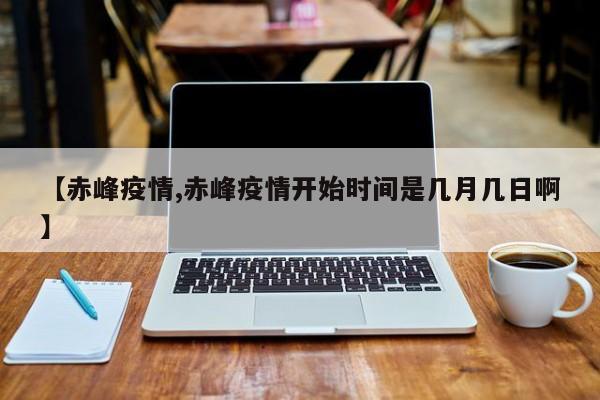 【赤峰疫情,赤峰疫情开始时间是几月几日啊】