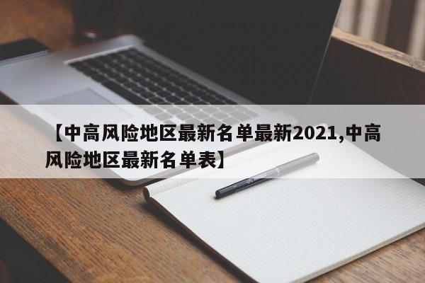 【中高风险地区最新名单最新2021,中高风险地区最新名单表】