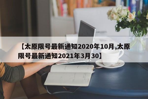 【太原限号最新通知2020年10月,太原限号最新通知2021年3月30】