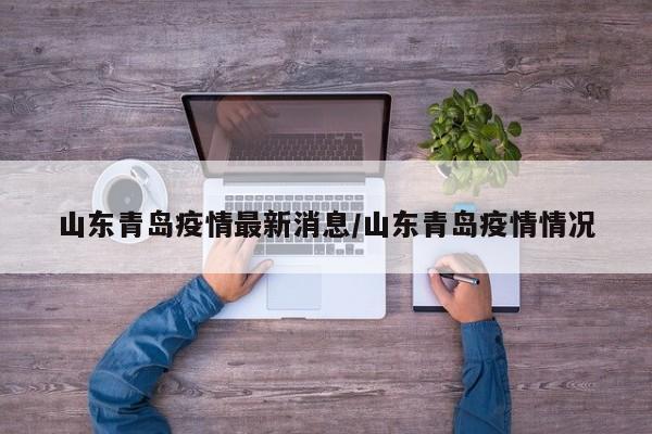 山东青岛疫情最新消息/山东青岛疫情情况