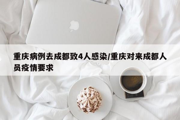 重庆病例去成都致4人感染/重庆对来成都人员疫情要求