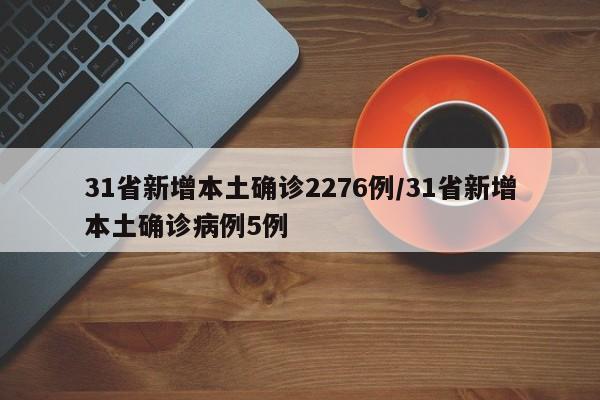 31省新增本土确诊2276例/31省新增本土确诊病例5例