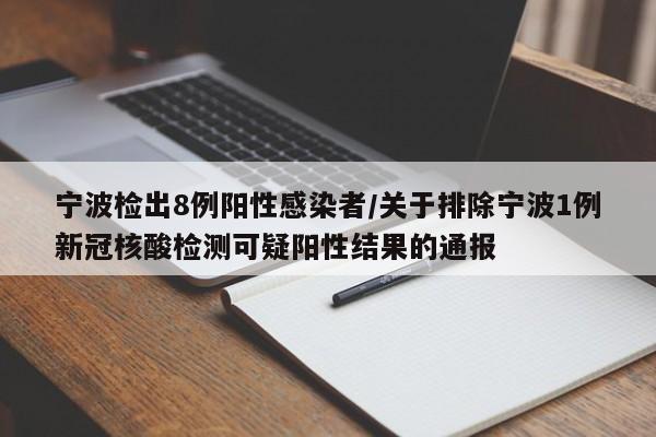 宁波检出8例阳性感染者/关于排除宁波1例新冠核酸检测可疑阳性结果的通报
