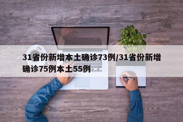31省份新增本土确诊73例/31省份新增确诊75例本土55例