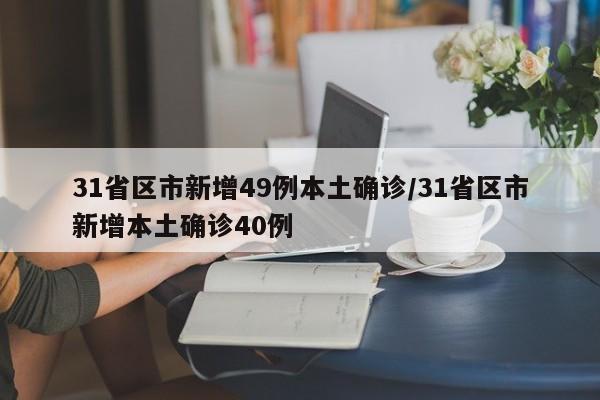 31省区市新增49例本土确诊/31省区市新增本土确诊40例