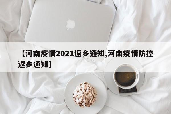 【河南疫情2021返乡通知,河南疫情防控返乡通知】