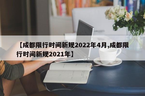 【成都限行时间新规2022年4月,成都限行时间新规2021年】