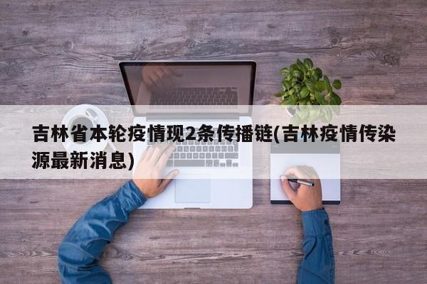 吉林省本轮疫情现2条传播链(吉林疫情传染源最新消息)