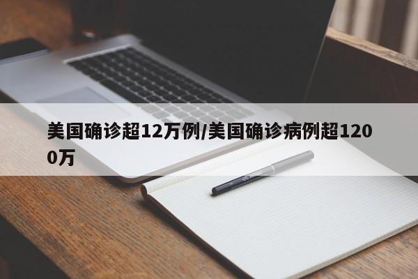 美国确诊超12万例/美国确诊病例超1200万