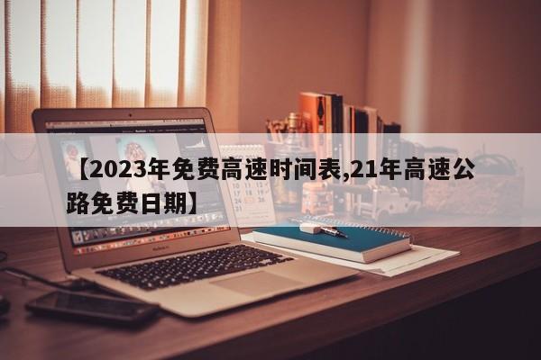 【2023年免费高速时间表,21年高速公路免费日期】