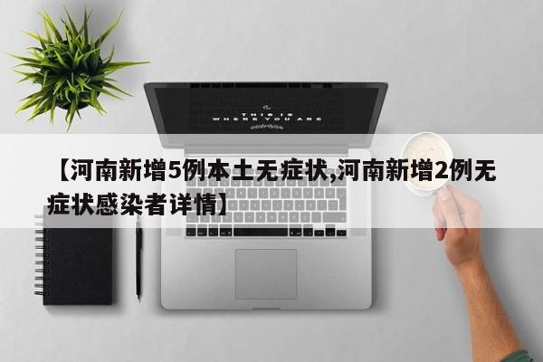 【河南新增5例本土无症状,河南新增2例无症状感染者详情】