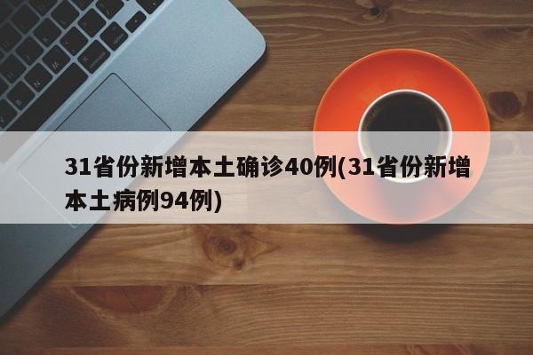 31省份新增本土确诊40例(31省份新增本土病例94例)