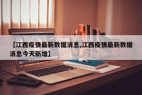 【江西疫情最新数据消息,江西疫情最新数据消息今天新增】