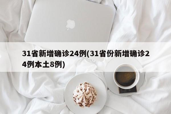 31省新增确诊24例(31省份新增确诊24例本土8例)