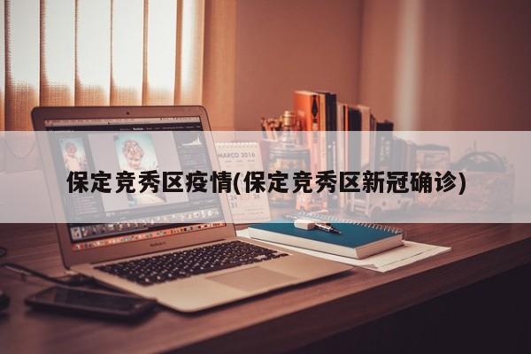 保定竞秀区疫情(保定竞秀区新冠确诊)