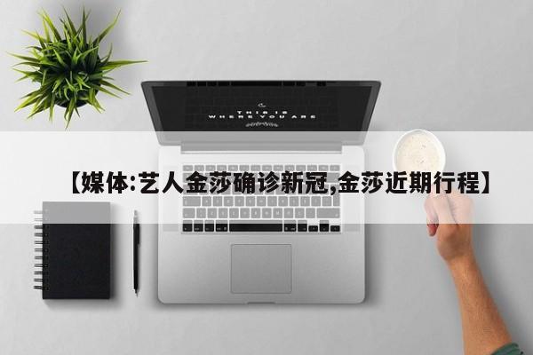 【媒体:艺人金莎确诊新冠,金莎近期行程】