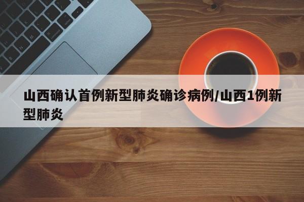 山西确认首例新型肺炎确诊病例/山西1例新型肺炎