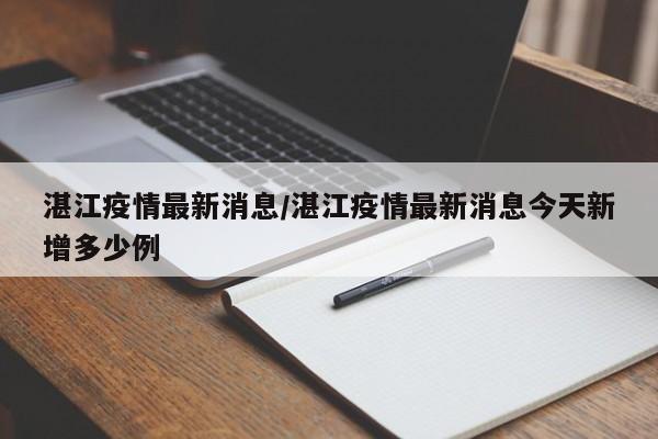 湛江疫情最新消息/湛江疫情最新消息今天新增多少例