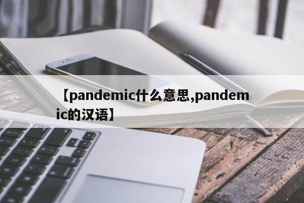 【pandemic什么意思,pandemic的汉语】