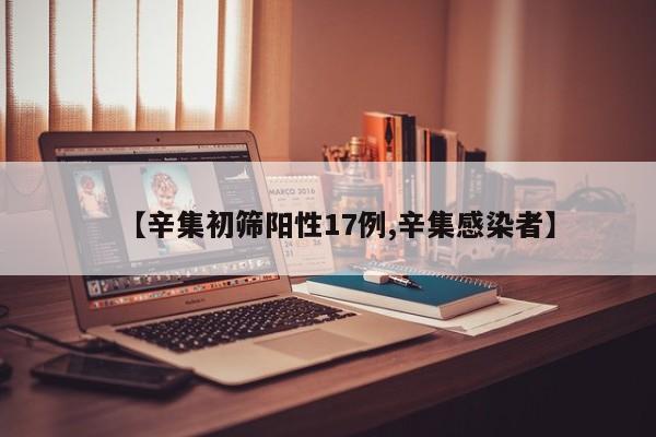 【辛集初筛阳性17例,辛集感染者】