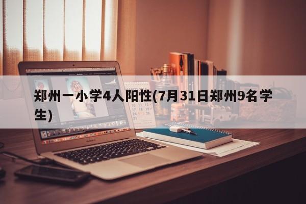 郑州一小学4人阳性(7月31日郑州9名学生)