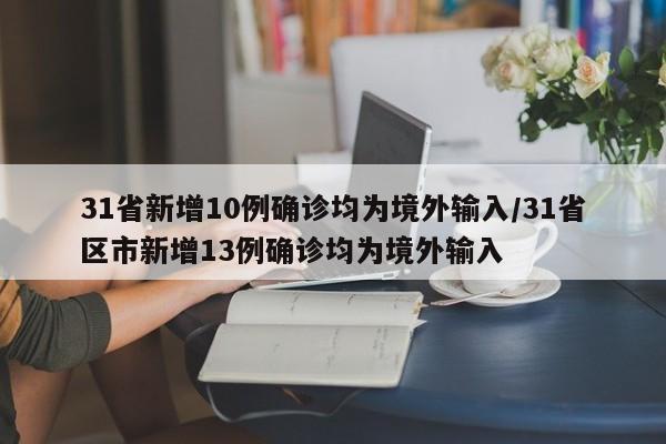 31省新增10例确诊均为境外输入/31省区市新增13例确诊均为境外输入