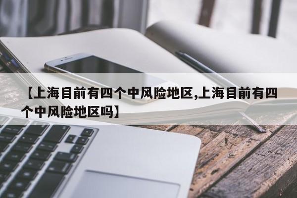 【上海目前有四个中风险地区,上海目前有四个中风险地区吗】