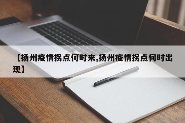 【扬州疫情拐点何时来,扬州疫情拐点何时出现】