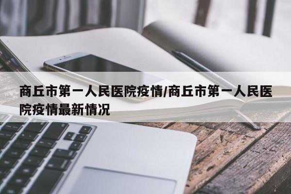商丘市第一人民医院疫情/商丘市第一人民医院疫情最新情况