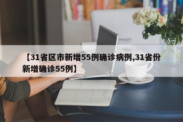 【31省区市新增55例确诊病例,31省份新增确诊55例】