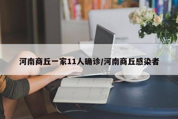 河南商丘一家11人确诊/河南商丘感染者