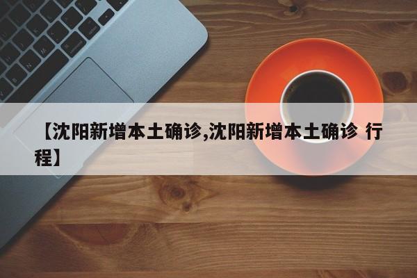 【沈阳新增本土确诊,沈阳新增本土确诊 行程】