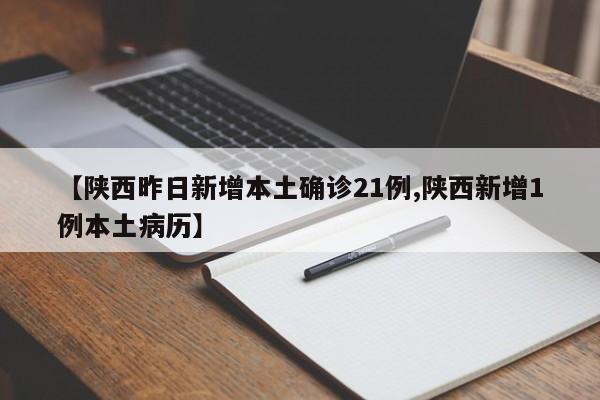 【陕西昨日新增本土确诊21例,陕西新增1例本土病历】