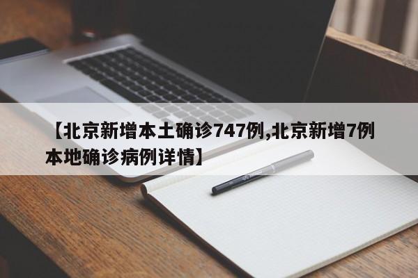 【北京新增本土确诊747例,北京新增7例本地确诊病例详情】
