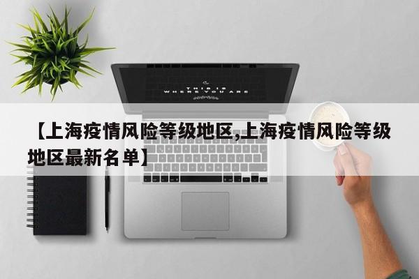 【上海疫情风险等级地区,上海疫情风险等级地区最新名单】