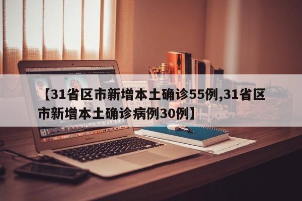 【31省区市新增本土确诊55例,31省区市新增本土确诊病例30例】