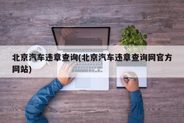 北京汽车违章查询(北京汽车违章查询网官方网站)