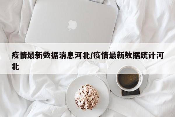 疫情最新数据消息河北/疫情最新数据统计河北