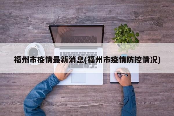 福州市疫情最新消息(福州市疫情防控情况)