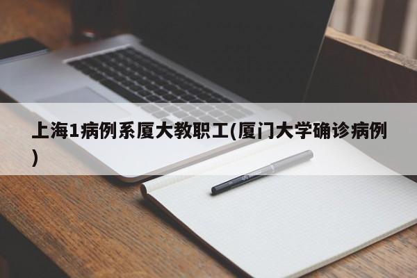上海1病例系厦大教职工(厦门大学确诊病例)