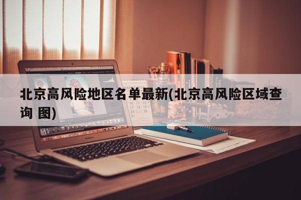 北京高风险地区名单最新(北京高风险区域查询 图)