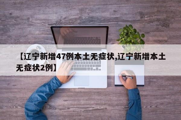 【辽宁新增47例本土无症状,辽宁新增本土无症状2例】
