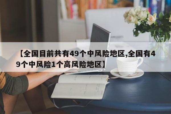 【全国目前共有49个中风险地区,全国有49个中风险1个高风险地区】