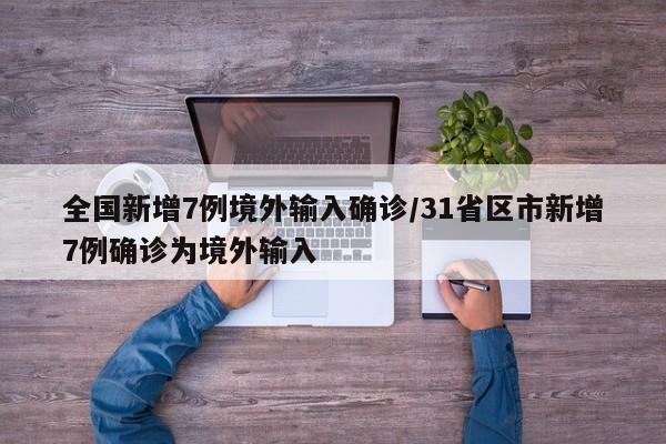 全国新增7例境外输入确诊/31省区市新增7例确诊为境外输入