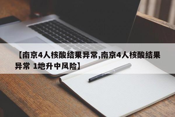 【南京4人核酸结果异常,南京4人核酸结果异常 1地升中风险】