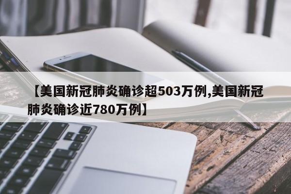 【美国新冠肺炎确诊超503万例,美国新冠肺炎确诊近780万例】