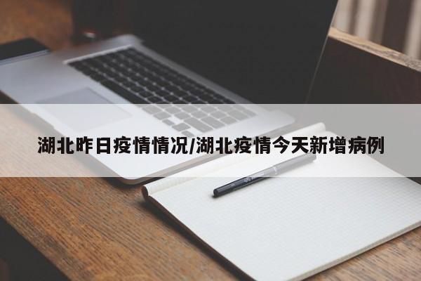 湖北昨日疫情情况/湖北疫情今天新增病例