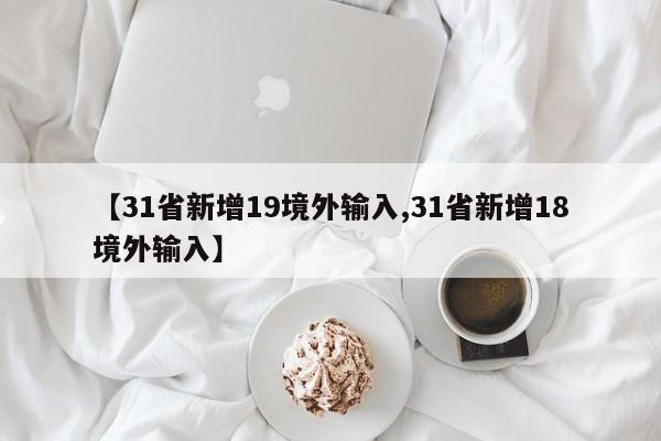 【31省新增19境外输入,31省新增18境外输入】
