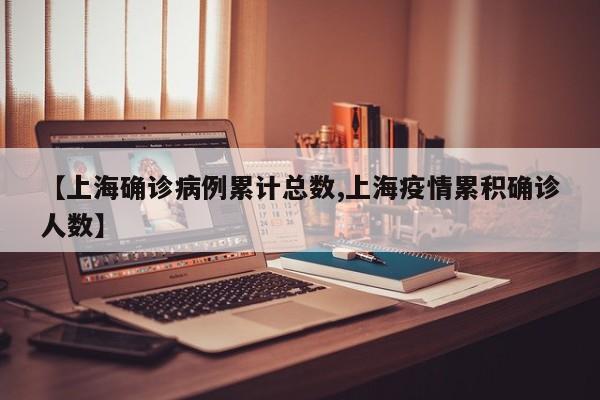 【上海确诊病例累计总数,上海疫情累积确诊人数】