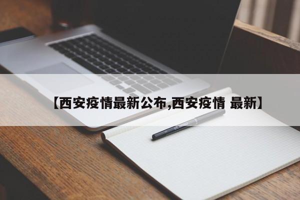 【西安疫情最新公布,西安疫情 最新】